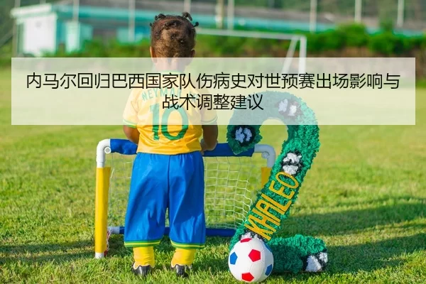 内马尔回归巴西国家队伤病史对世预赛出场影响与战术调整建议